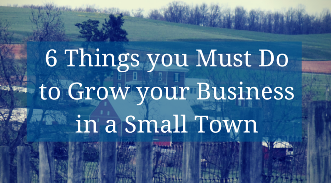 Growing your Business in a Small Town – 6 Things you Must Do